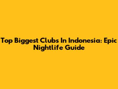 Top Biggest Clubs In Indonesia: Epic Nightlife Guide